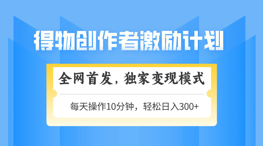 得物创作者激励，变现模式，轻松上手，日入300+可矩阵，可放大-梦帆创业网