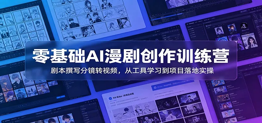 零基础AI漫剧创作训练营：剧本撰写分镜转视频，从工具学习到项目落地实操-梦帆创业网
