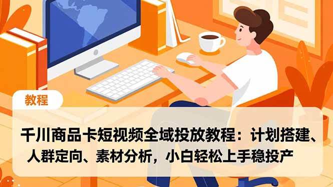 （16851期）千川商品卡短视频全域投放教程：计划搭建、人群定向、素材分析，小白轻松上手稳投产-梦帆创业网