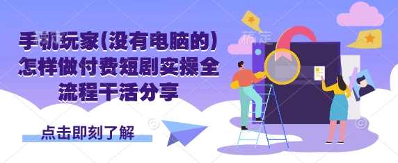 手机玩家(没有电脑的)怎样做付费短剧实操全流程干活分享-梦帆创业网