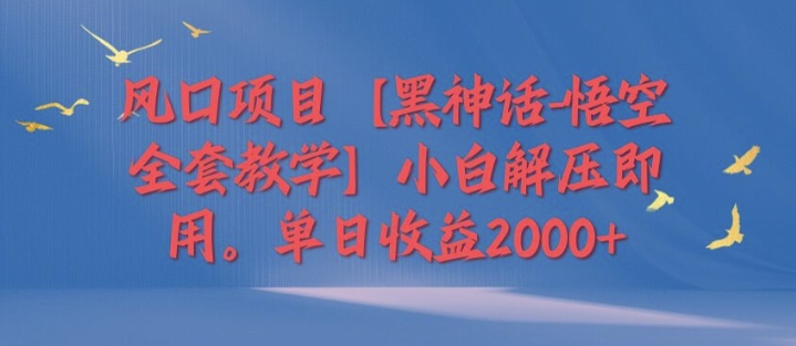风口项目【黑神话-悟空全套教学】小白解压即用，单日收益2k-梦帆创业网