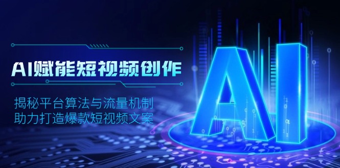 （13911期）AI赋能短视频创作，揭秘平台算法与流量机制，助力打造爆款短视频文案-梦帆创业网
