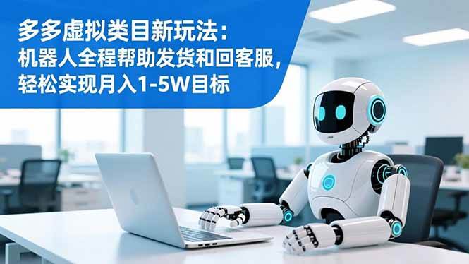 （16721期）多多虚拟类目新玩法：机器人全程帮助发货和回客服，轻松实现月入1-5W目标-梦帆创业网