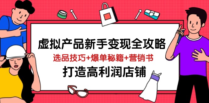 虚拟产品新手变现全攻略，选品技巧+爆单秘籍+营销书，打造高利润店铺-梦帆创业网