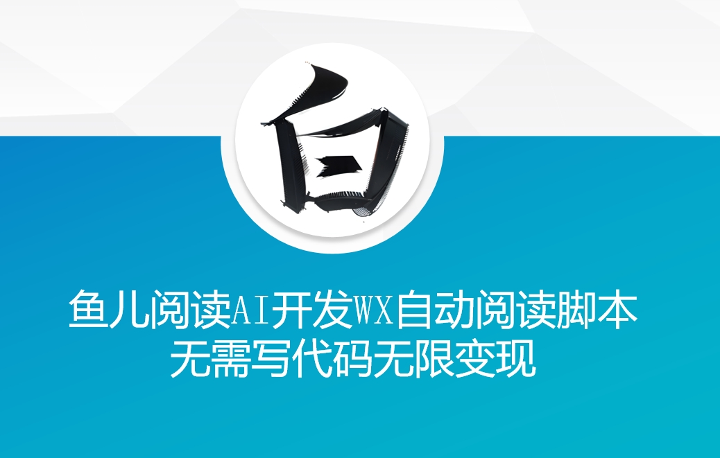‘鱼儿阅读’利用AI无需写代码开发自动微信自动阅读脚本无限变现【揭秘】-梦帆创业网