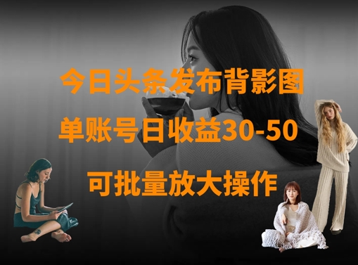 今日头条发布背影图，单账号日收益30-50，可放大操作-梦帆创业网