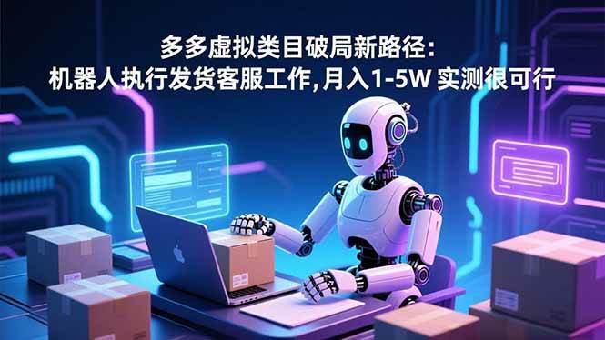 （16806期）多多虚拟类目破局新路径：机器人执行发货客服工作，月入 1-5W 实测很可行-梦帆创业网