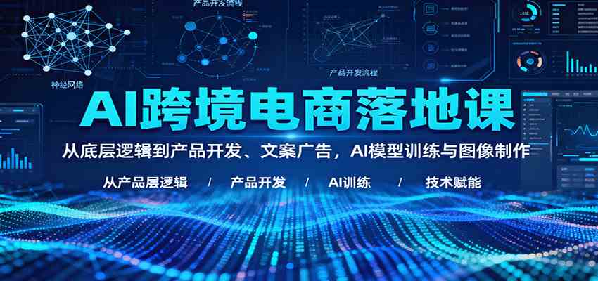 AI跨境电商落地课：从底层逻辑到产品开发、文案广告，AI模型训练与图像制作-梦帆创业网