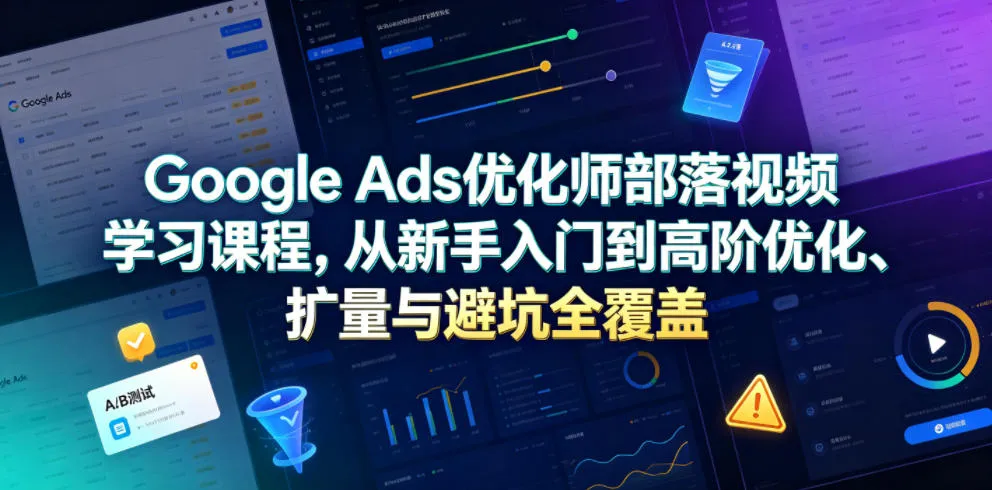 Google Ads优化师部落视频学习课程，从新手入门到高阶优化、扩量与避坑全覆盖（更新2026）-梦帆创业网