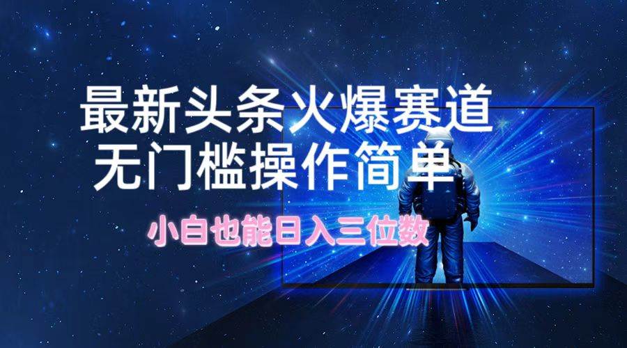 最新头条火爆赛道，无门槛操作简单，小白也能日入三位数-梦帆创业网