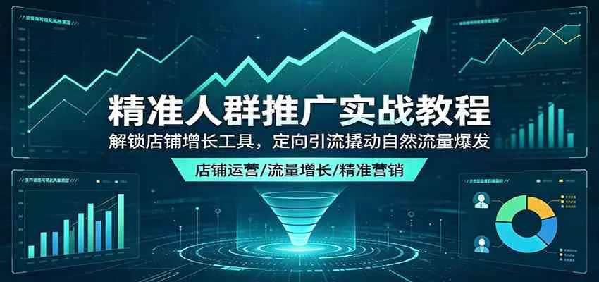 精准人群推广实战教程：解锁店铺增长工具，定向引流撬动自然流量爆发-梦帆创业网