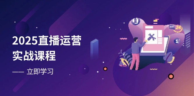 2025直播运营实战课程，零基础入门到流量优化，快速提升直播间表现-梦帆创业网