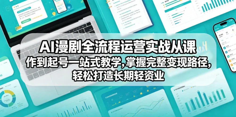 AI漫剧全流程运营实战课从创作到起号一站式教学，掌握完整变现路径，轻松打造长期轻资产副业-梦帆创业网