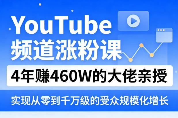YouTube频道涨粉课，4年賺460W的大佬亲授，实现从零到千万级的受众规模化增长-梦帆创业网