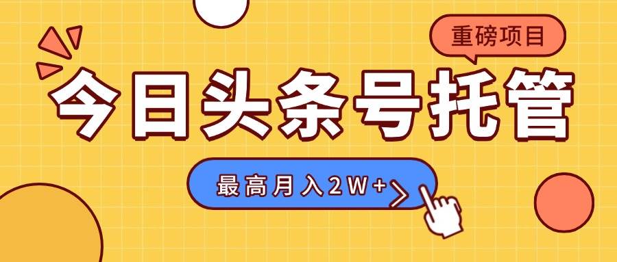 （15905期）【头条号托管 】我提供视频，你发布，每天操作5分钟，最高躺赚1W+-梦帆创业网