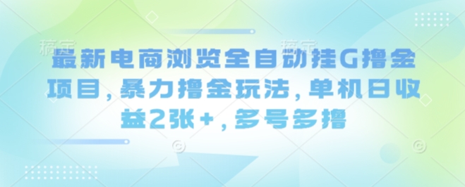 最新电商浏览全自动挂G撸金项目，暴力撸金玩法，单机日收益2张+，多号多撸【揭秘】-梦帆创业网