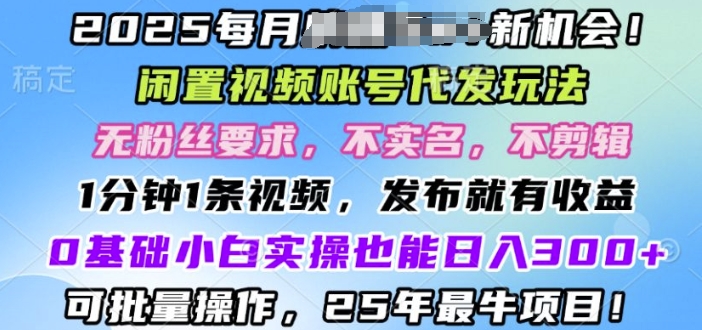 2025闲置视频账号一键代发玩法，0粉不实名不剪辑，领了视频直接发，0基础小白也能日入3张-梦帆创业网