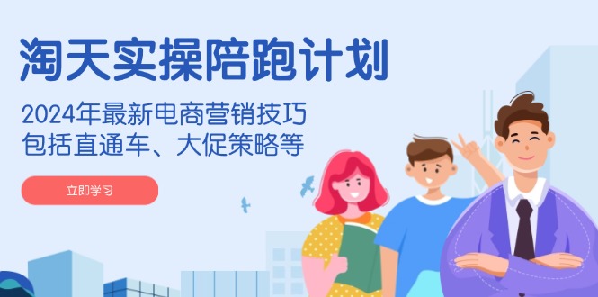 （14008期）淘天实操陪跑计划，2024年最新电商营销技巧，包括直通车、大促策略等-梦帆创业网