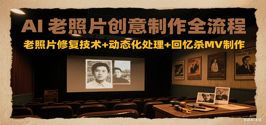 AI老照片创意制作全流程：老照片修复技术+动态化处理+回忆杀MV制作-梦帆创业网