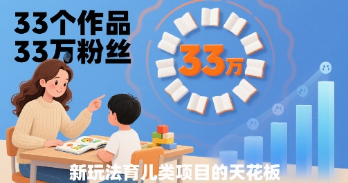 33个作品33W粉丝，育儿类项目的天花板，小白可操作-梦帆创业网
