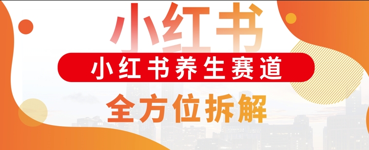 小红书养生赛道全方位玩法拆解，小白可做，轻松月入过w-梦帆创业网