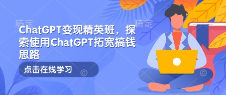 ChatGPT变现精英班，探索使用ChatGPT拓宽搞钱思路-梦帆创业网