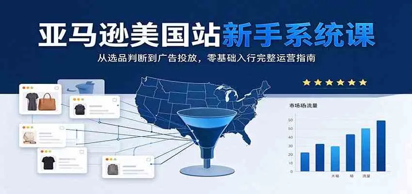 亚马逊美国站新手系统课:从选品判断到广告投放,零基础入行完整运营指南 亚马逊美国站新手系统课:从选品判断到广告投放,零基础入行完整运营指南
