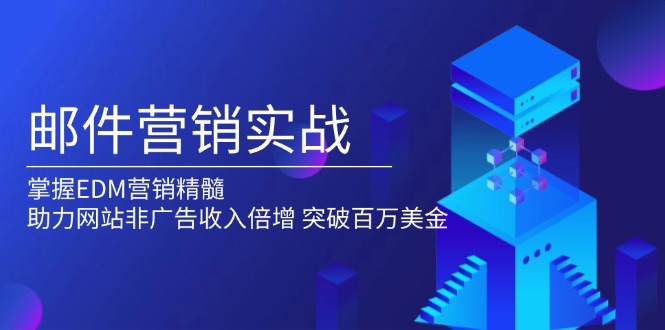（13954期）邮件营销实战，掌握EDM营销精髓，助力网站非广告收入倍增，突破百万美金-梦帆创业网
