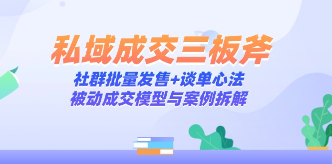 私域成交三板斧：社群批量发售+谈单心法，被动成交模型与案例拆解-梦帆创业网