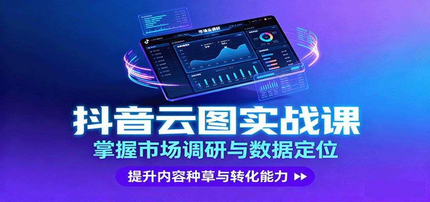 抖音云图实战，掌握市场调研与数据定位，提升内容种草与转化能力-梦帆创业网