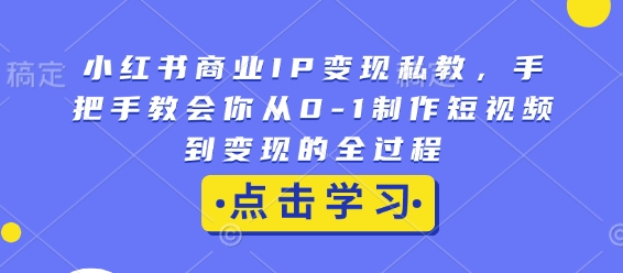 小红书商业IP变现私教，手把手教会你从0-1制作短视频到变现的全过程-梦帆创业网