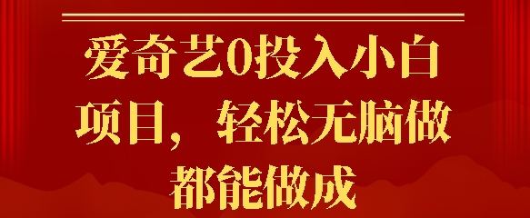 爱奇艺0投入小白项目，轻松无脑做都能做成-梦帆创业网