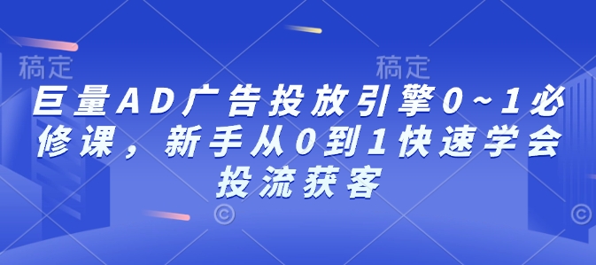巨量AD广告投放引擎0~1必修课，新手从0到1快速学会投流获客-梦帆创业网