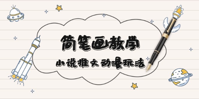 （13717期）简 笔 画 教 学，小说推文动漫玩法，提供多种爆点文案写法，引爆社交媒体-梦帆创业网