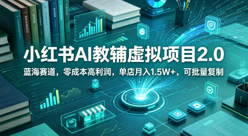 小红书AI教辅虚拟项目2.0，蓝海赛道，零成本高利润，单店月入1.5W+，可批量复制-梦帆创业网