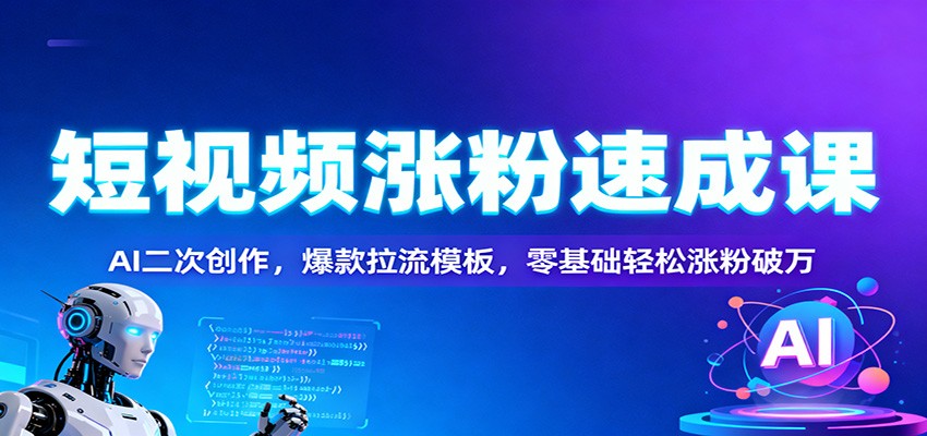 短视频涨粉速成课：AI二次创作，爆款拉流模板，零基础轻松涨粉破万-梦帆创业网