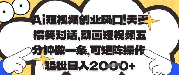 Ai短视频创业风口，夫妻搞笑对话，动画短视频五分钟做一条，可矩阵操作，轻松日入1k+【揭秘】-梦帆创业网