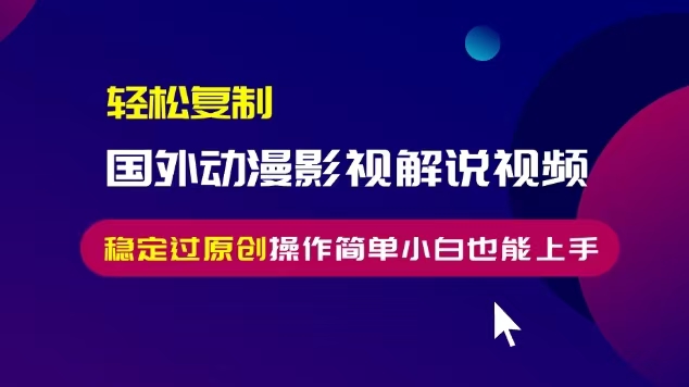 （13373期）轻松复制国外动漫影视解说视频，无脑搬运稳定过原创，操作简单小白也能…-梦帆创业网