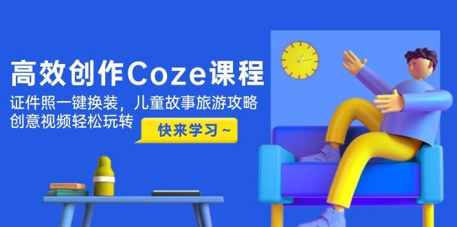 高效创作Coze课程，证件照一键换装，儿童故事旅游攻略，创意视频轻松玩转-梦帆创业网
