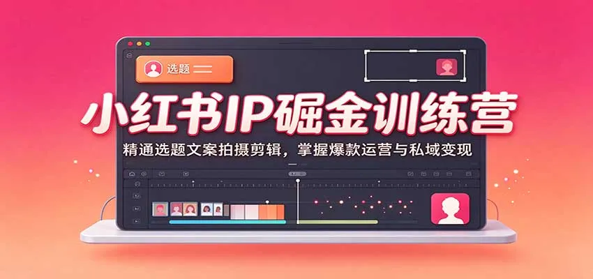 小红书IP掘金训练营：精通选题文案拍摄剪辑，掌握爆款运营与私域变现-梦帆创业网