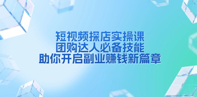 （13810期）短视频探店实操课，团购达人必备技能，助你开启副业赚钱新篇章-梦帆创业网