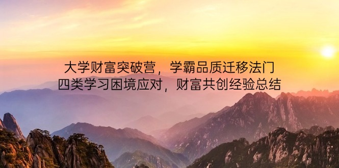 大学财富突破营，学霸品质迁移法门，四类学习困境应对，财富共创经验总结-梦帆创业网