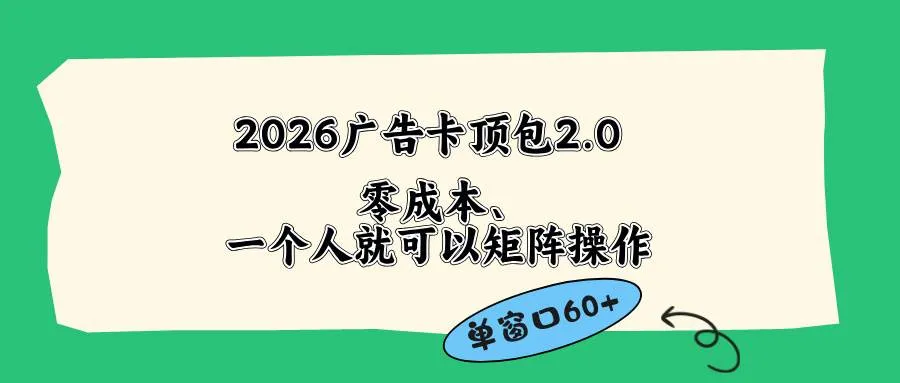 （18450期）2026广告卡顶包2.0玩法，单窗口60+零成本、简单好操作，直接省略复杂人工步骤-梦帆创业网
