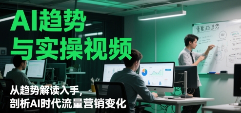 AI趋势与实操视频，从趋势解读入手，剖析AI时代流量营销变化-梦帆创业网