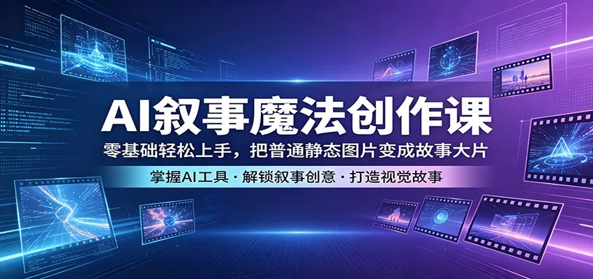 AI叙事魔法创作课：零基础轻松上手，把普通静态图片变成故事大片-梦帆创业网