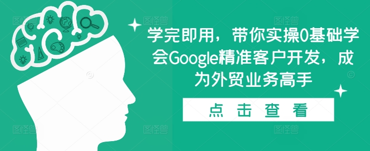 学完即用，带你实操0基础学会Google精准客户开发，成为外贸业务高手-梦帆创业网