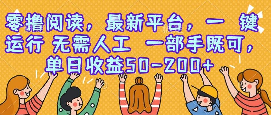 （15436期）零撸阅读，最新平台，一键运行，无需人工 一部手机即可，单日收益50-200+-梦帆创业网