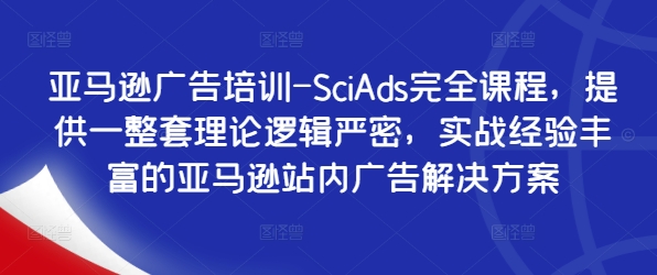 亚马逊广告培训-SciAds完全课程，提供一整套理论逻辑严密，实战经验丰富的亚马逊站内广告解决方案-梦帆创业网