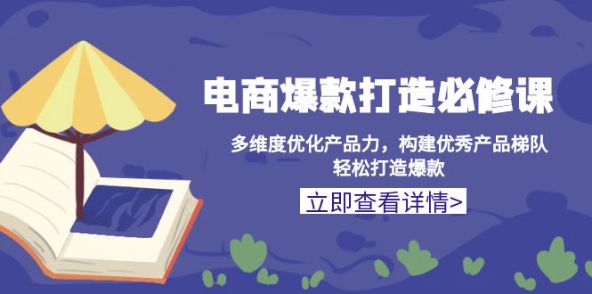 （13689期）电商爆款打造必修课：多维度优化产品力，构建优秀产品梯队，轻松打造爆款-梦帆创业网