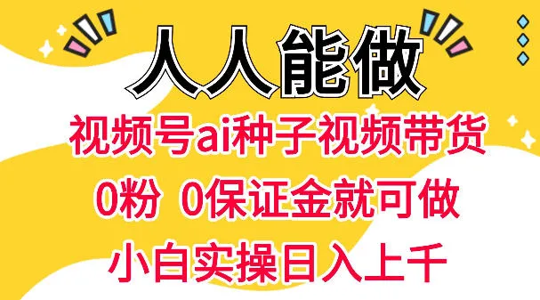 视频号AI种子带货，0粉0保证金就可做，人人能做，实操日入1k+-梦帆创业网